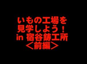 鋳物工場を見学しよう!<前編>
