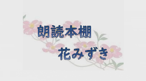 朗読本棚 花みずき